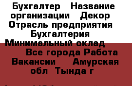 Бухгалтер › Название организации ­ Декор › Отрасль предприятия ­ Бухгалтерия › Минимальный оклад ­ 18 000 - Все города Работа » Вакансии   . Амурская обл.,Тында г.